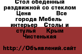 Стол обеденный раздвижной со стеклом › Цена ­ 20 000 - Все города Мебель, интерьер » Столы и стулья   . Крым,Чистенькая